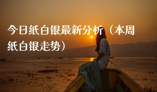 今日纸白银最新分析（本周纸白银走势）_https://www.xmqjcw.com_期货投资_第1张
