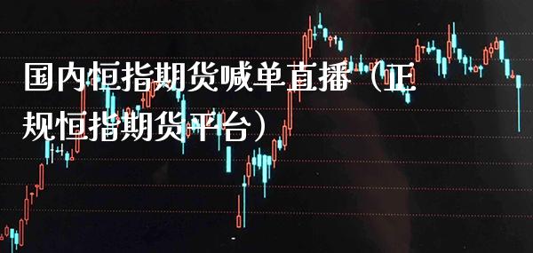 国内恒指期货喊单直播（正规恒指期货平台）_https://www.xmqjcw.com_期货行情_第1张