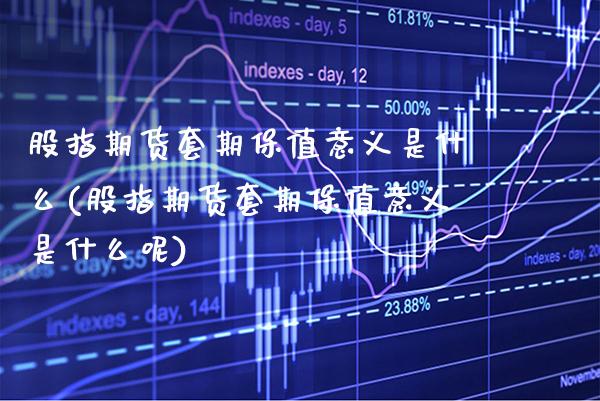 股指期货套期保值意义是什么(股指期货套期保值意义是什么呢)_https://www.xmqjcw.com_期货投资_第1张