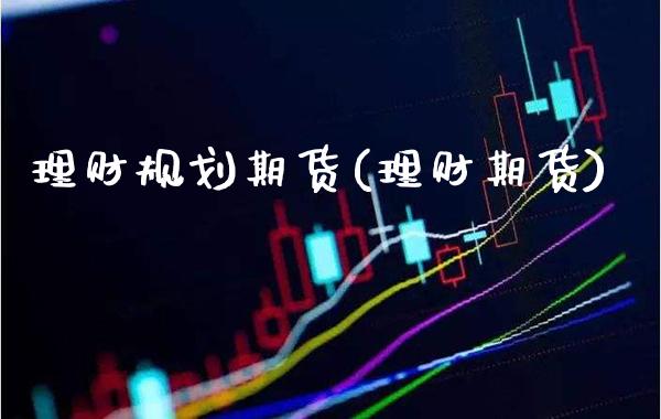 理财规划期货(理财期货)_https://www.xmqjcw.com_期货投资_第1张
