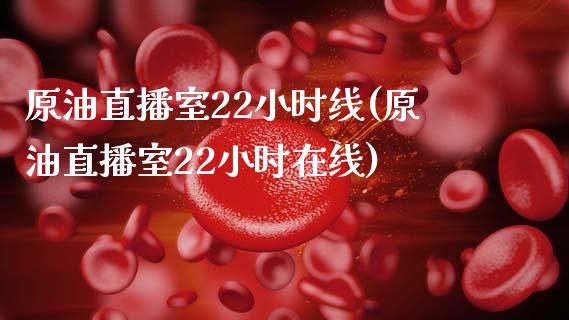 原油直播室22小时线(原油直播室22小时在线)_https://www.xmqjcw.com_期货百科_第1张