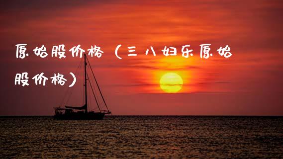 原始股价格（三八妇乐原始股价格）_https://www.xmqjcw.com_期货直播室_第1张