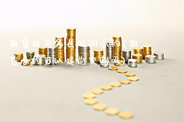 期货能买多长时间合约(期货合约可以提前交割吗)_https://www.xmqjcw.com_期货百科_第1张