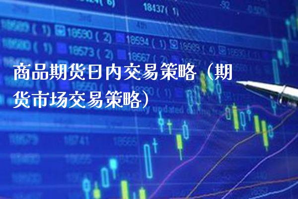 商品期货日内交易策略（期货市场交易策略）_https://www.xmqjcw.com_期货直播室_第1张
