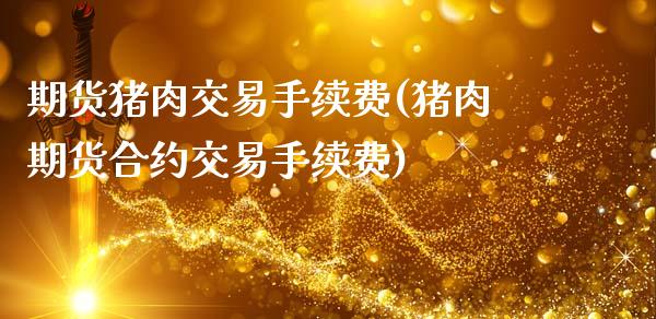 期货猪肉交易手续费(猪肉期货合约交易手续费)_https://www.xmqjcw.com_期货百科_第1张