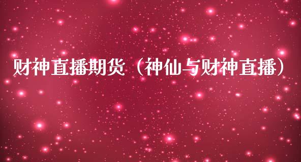 财神直播期货（神仙与财神直播）_https://www.xmqjcw.com_期货投资_第1张