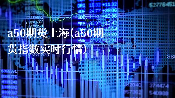 a50期货上海(a50期货指数实时行情)_https://www.xmqjcw.com_期货百科_第1张