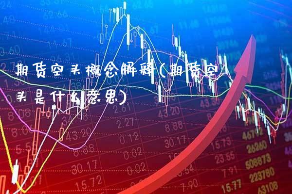 期货空头概念解释(期货空头是什么意思)_https://www.xmqjcw.com_期货百科_第1张