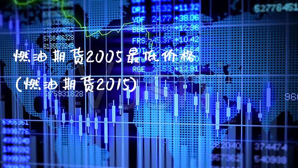 燃油期货2005最低价格(燃油期货2015)_https://www.xmqjcw.com_期货开户_第1张