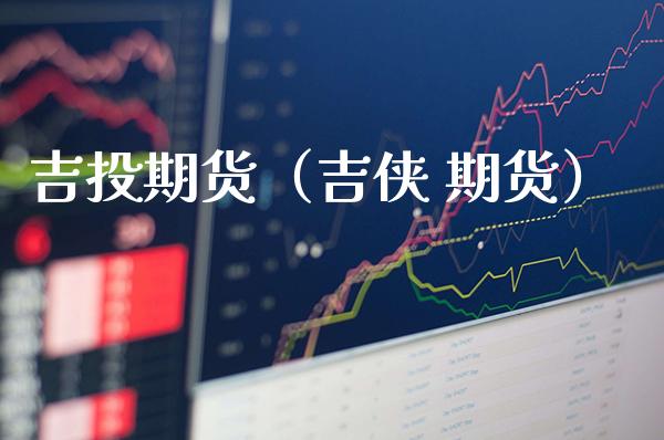 吉投期货（吉侠 期货）_https://www.xmqjcw.com_期货直播室_第1张