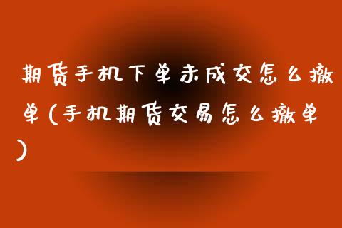 期货手机下单未成交怎么撤单(手机期货交易怎么撤单)_https://www.xmqjcw.com_期货开户_第1张