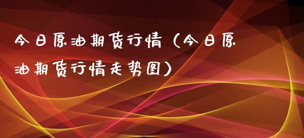 今日原油期货行情（今日原油期货行情走势图）_https://www.xmqjcw.com_期货直播室_第1张