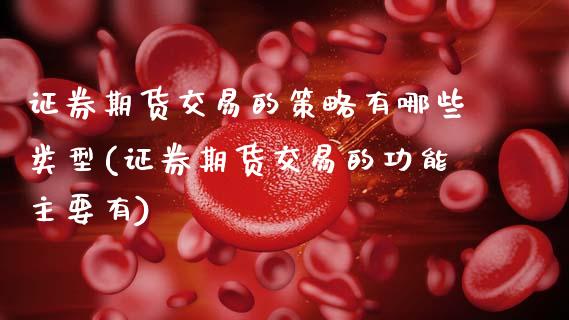 证券期货交易的策略有哪些类型(证券期货交易的功能主要有)_https://www.xmqjcw.com_期货百科_第1张