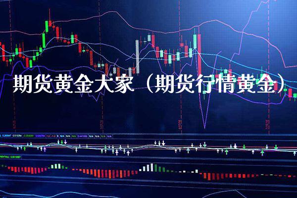期货黄金大家（期货行情黄金）_https://www.xmqjcw.com_期货直播室_第1张