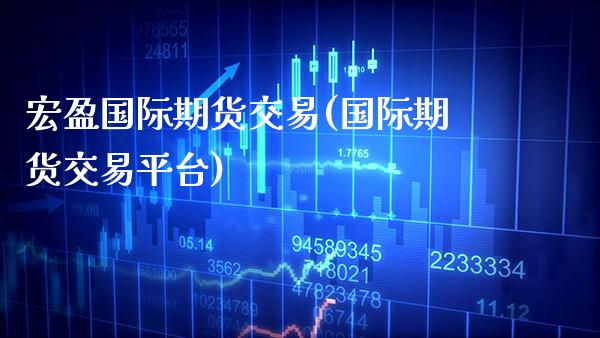 宏盈国际期货交易(国际期货交易平台)_https://www.xmqjcw.com_期货百科_第1张