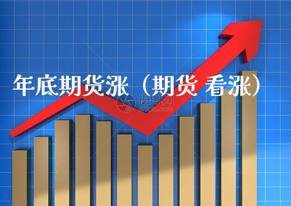 年底期货涨（期货 看涨）_https://www.xmqjcw.com_期货开户_第1张