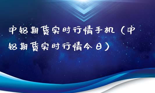 沪铝期货实时行情手机（沪铝期货实时行情今日）_https://www.xmqjcw.com_期货投资_第1张