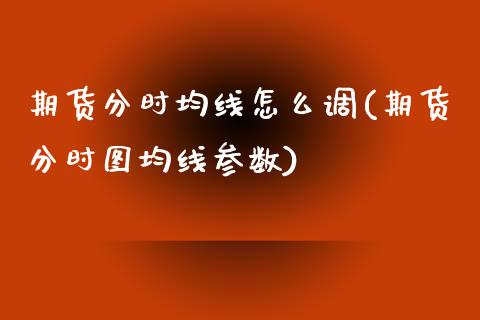 期货分时均线怎么调(期货分时图均线参数)_https://www.xmqjcw.com_期货百科_第1张