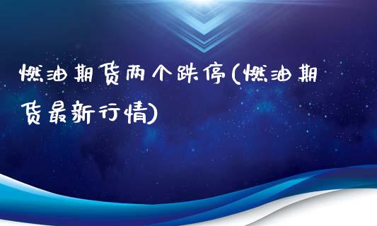 燃油期货两个跌停(燃油期货最新行情)_https://www.xmqjcw.com_期货百科_第1张