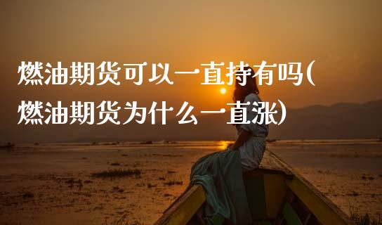 燃油期货可以一直持有吗(燃油期货为什么一直涨)_https://www.xmqjcw.com_期货百科_第1张