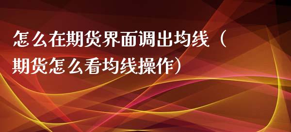 怎么在期货界面调出均线（期货怎么看均线操作）_https://www.xmqjcw.com_期货投资_第1张