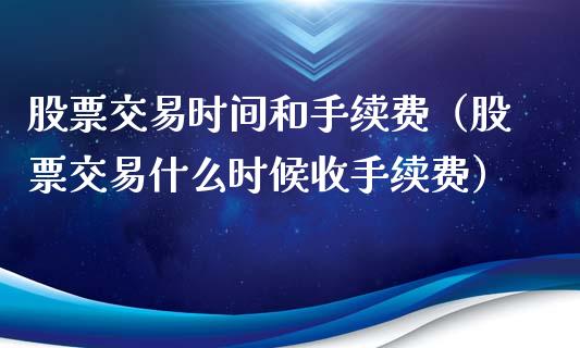 股票交易时间和手续费（股票交易什么时候收手续费）_https://www.xmqjcw.com_期货投资_第1张