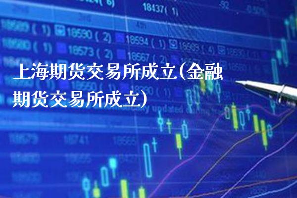 上海期货交易所成立(金融期货交易所成立)_https://www.xmqjcw.com_期货百科_第1张