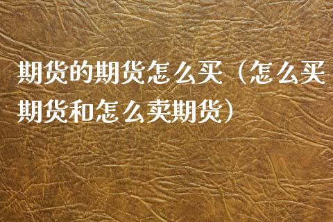 期货的期货怎么买（怎么买期货和怎么卖期货）_https://www.xmqjcw.com_期货直播室_第1张