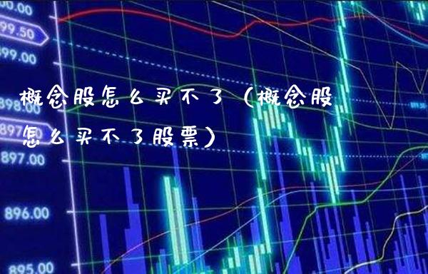 概念股怎么买不了（概念股怎么买不了股票）_https://www.xmqjcw.com_股票投资_第1张