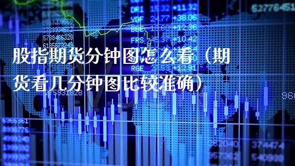 股指期货分钟图怎么看（期货看几分钟图比较准确）_https://www.xmqjcw.com_期货投资_第1张