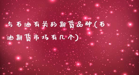 与石油有关的期货品种(石油期货市场有几个)_https://www.xmqjcw.com_期货投资_第1张