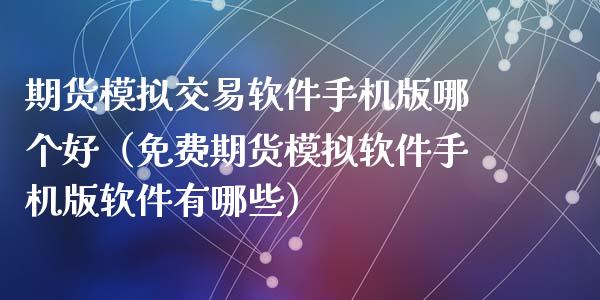 期货模拟交易软件手机版哪个好（免费期货模拟软件手机版软件有哪些）_https://www.xmqjcw.com_期货开户_第1张