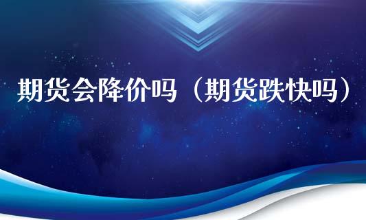 期货会降价吗（期货跌）_https://www.xmqjcw.com_期货投资_第1张