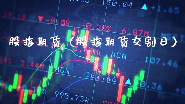 股指期货（股指期货交割日）_https://www.xmqjcw.com_期货投资_第1张