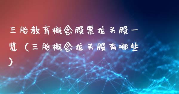 三胎教育概念股票龙头股一览（三胎概念龙头股有哪些）_https://www.xmqjcw.com_股票投资_第1张