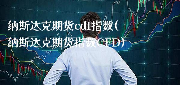 纳斯达克期货cdf指数(纳斯达克期货指数CFD)_https://www.xmqjcw.com_期货百科_第1张