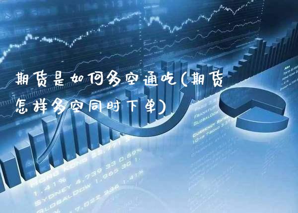 期货是如何多空通吃(期货怎样多空同时下单)_https://www.xmqjcw.com_期货百科_第1张