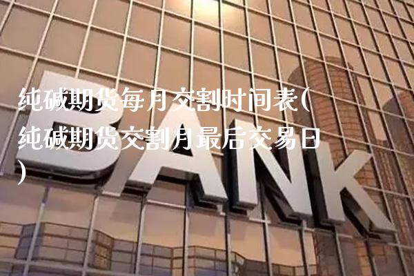 纯碱期货每月交割时间表(纯碱期货交割月最后交易日)_https://www.xmqjcw.com_期货百科_第1张