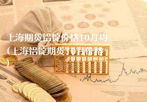 上海期货铝锭价格10月均(上海铝锭期货10月价格)_https://www.xmqjcw.com_期货直播室_第1张