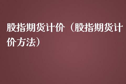 股指期货计价（股指期货计价方法）_https://www.xmqjcw.com_期货投资_第1张