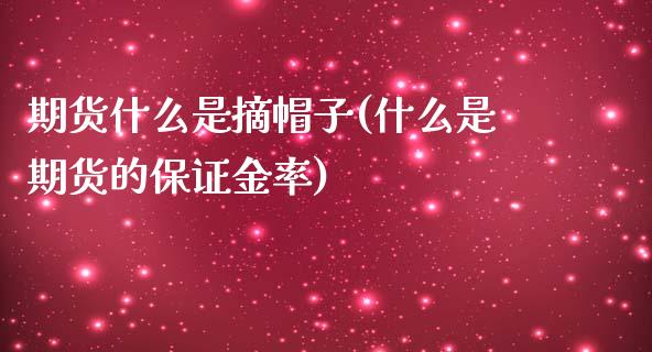 期货什么是摘帽子(什么是期货的保证金率)_https://www.xmqjcw.com_期货百科_第1张
