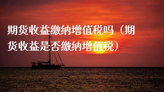 期货收益缴纳***吗（期货收益是否缴纳***）_https://www.xmqjcw.com_期货开户_第1张