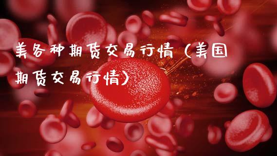 美各种期货交易行情（美国期货交易行情）_https://www.xmqjcw.com_期货行情_第1张