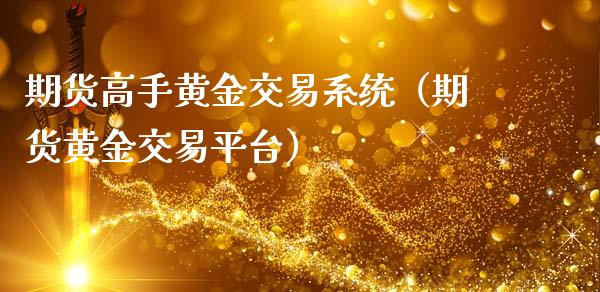 期货高手黄金交易系统（期货黄金交易平台）_https://www.xmqjcw.com_期货行情_第1张