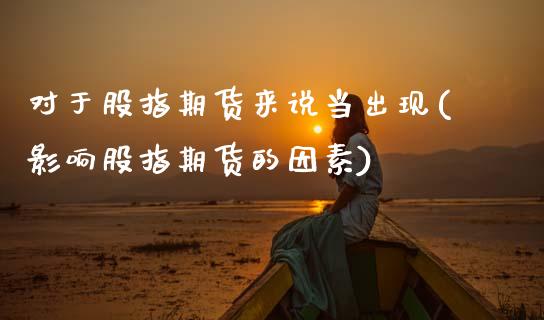 对于股指期货来说当出现(影响股指期货的因素)_https://www.xmqjcw.com_期货百科_第1张