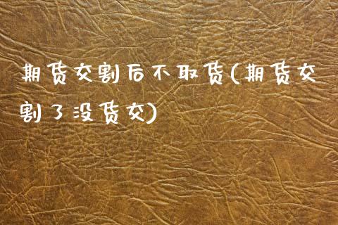 期货交割后不取货(期货交割了没货交)_https://www.xmqjcw.com_股票投资_第1张