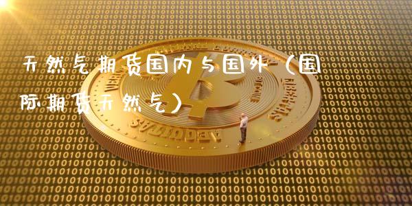 天然气期货国内与国外（国际期货天然气）_https://www.xmqjcw.com_期货直播室_第1张