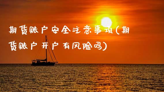 期货账户安全注意事项(期货账户开户有风险吗)_https://www.xmqjcw.com_股票投资_第1张