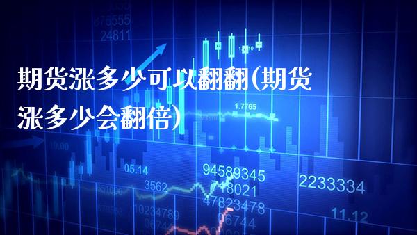期货涨多少可以翻翻(期货涨多少会翻倍)_https://www.xmqjcw.com_期货直播室_第1张