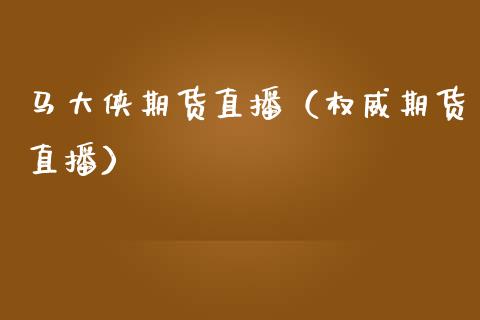 马大侠期货直播（权威期货直播）_https://www.xmqjcw.com_期货投资_第1张